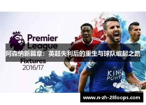 阿森纳新篇章:英超失利后的重生与球队崛起之路 阿森纳新篇章:英超失利后的重生与球队崛起之路