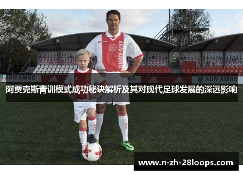 阿贾克斯青训模式成功秘诀解析及其对现代足球发展的深远影响