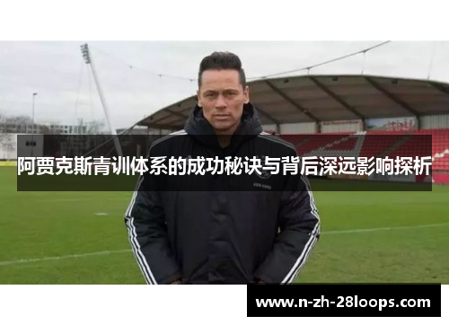 阿贾克斯青训体系的成功秘诀与背后深远影响探析 阿贾克斯青训体系的成功秘诀与背后深远影响探析