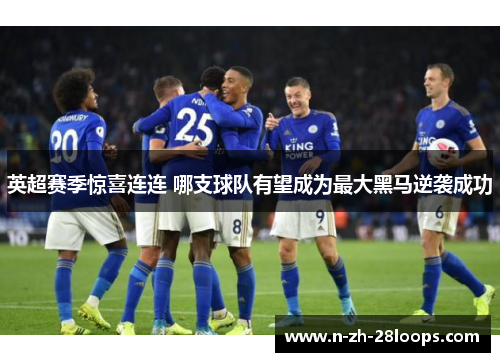 英超赛季惊喜连连 哪支球队有望成为最大黑马逆袭成功