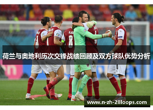 荷兰与奥地利历次交锋战绩回顾及双方球队优势分析 荷兰与奥地利历次交锋战绩回顾及双方球队优势分析