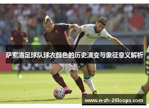 萨索洛足球队球衣颜色的历史演变与象征意义解析 萨索洛足球队球衣颜色的历史演变与象征意义解析