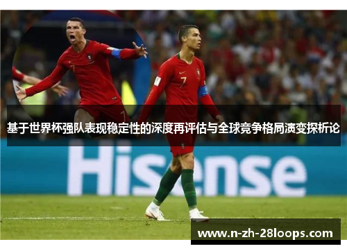 基于世界杯强队表现稳定性的深度再评估与全球竞争格局演变探析论 基于世界杯强队表现稳定性的深度再评估与全球竞争格局演变探析论