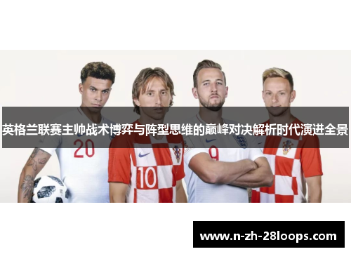 英格兰联赛主帅战术博弈与阵型思维的巅峰对决解析时代演进全景 英格兰联赛主帅战术博弈与阵型思维的巅峰对决解析时代演进全景