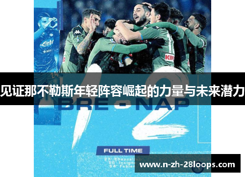 见证那不勒斯年轻阵容崛起的力量与未来潜力 见证那不勒斯年轻阵容崛起的力量与未来潜力