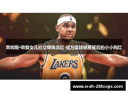 詹姆斯·哈登女儿社交媒体走红 成为篮球明星背后的小小网红