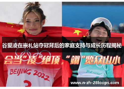 谷爱凌在崇礼站夺冠背后的家庭支持与成长历程揭秘