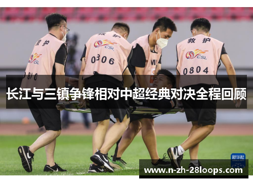 长江与三镇争锋相对中超经典对决全程回顾 长江与三镇争锋相对中超经典对决全程回顾