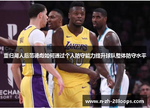 重归湖人后范德彪如何通过个人防守能力提升球队整体防守水平 重归湖人后范德彪如何通过个人防守能力提升球队整体防守水平