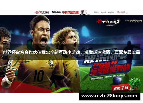 世界杯官方合作伙伴推出全新互动小游戏，激发球迷激情，赢取专属奖品