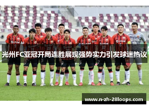 光州FC亚冠开局连胜展现强势实力引发球迷热议