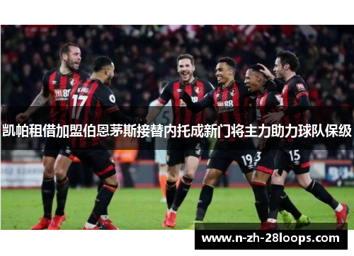 凯帕租借加盟伯恩茅斯接替内托成新门将主力助力球队保级 凯帕租借加盟伯恩茅斯接替内托成新门将主力助力球队保级