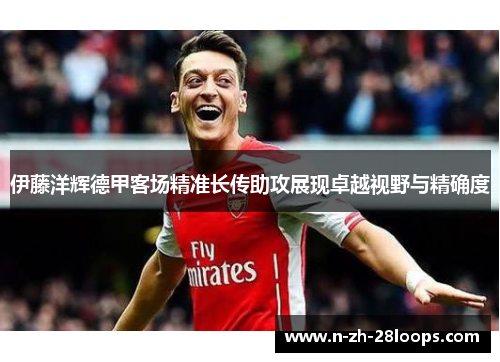 伊藤洋辉德甲客场精准长传助攻展现卓越视野与精确度