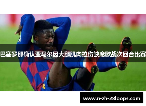 巴塞罗那确认亚马尔因大腿肌肉拉伤缺席欧战次回合比赛