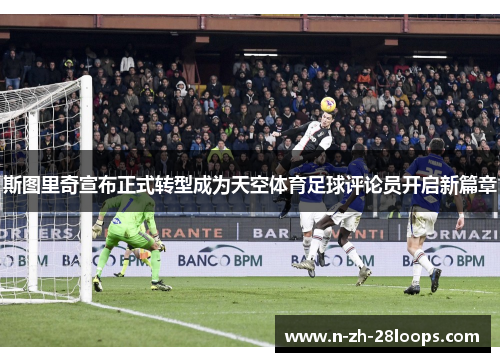 斯图里奇宣布正式转型成为天空体育足球评论员开启新篇章