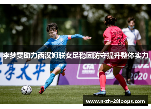 李梦雯助力西汉姆联女足稳固防守提升整体实力