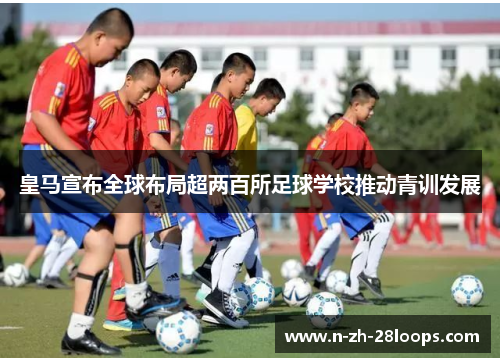 皇马宣布全球布局超两百所足球学校推动青训发展