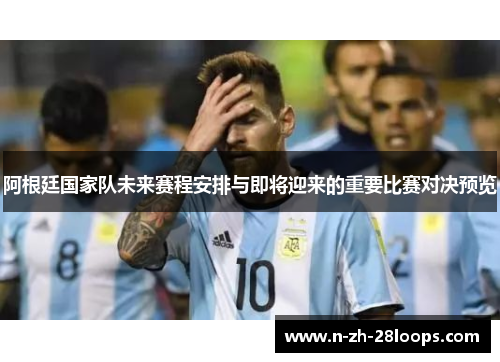 阿根廷国家队未来赛程安排与即将迎来的重要比赛对决预览