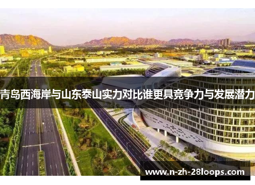 青岛西海岸与山东泰山实力对比谁更具竞争力与发展潜力