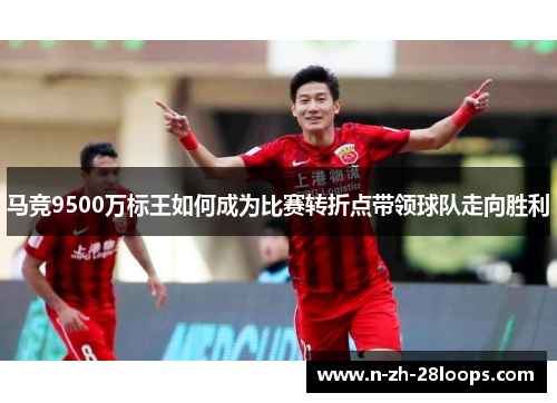 马竞9500万标王如何成为比赛转折点带领球队走向胜利