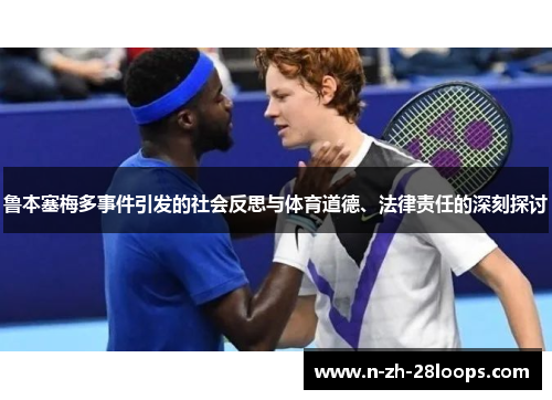 鲁本塞梅多事件引发的社会反思与体育道德、法律责任的深刻探讨