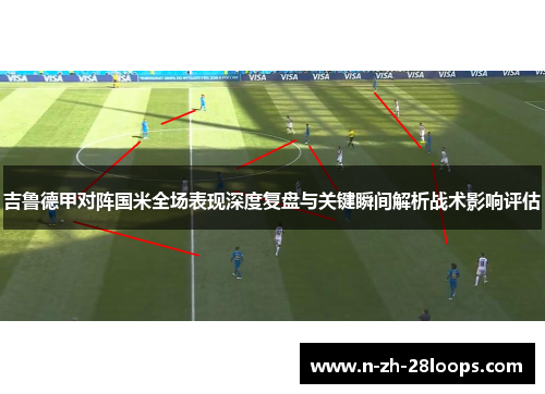 吉鲁德甲对阵国米全场表现深度复盘与关键瞬间解析战术影响评估