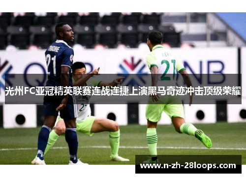 光州FC亚冠精英联赛连战连捷上演黑马奇迹冲击顶级荣耀
